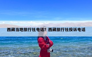 西藏当地旅行社电话？西藏旅行社投诉电话