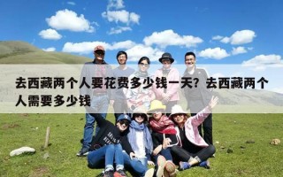 去西藏两个人要花费多少钱一天？去西藏两个人需要多少钱