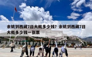 余姚到西藏7日大概多少钱？余姚到西藏7日大概多少钱一张票