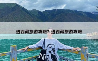 进西藏旅游攻略？进西藏旅游攻略