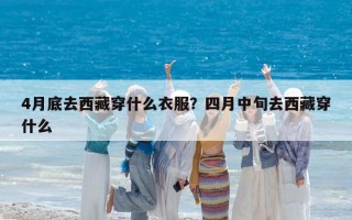 4月底去西藏穿什么衣服？四月中旬去西藏穿什么