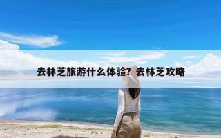 去林芝旅游什么体验？去林芝攻略