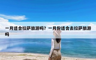 一月适合拉萨旅游吗？一月份适合去拉萨旅游吗