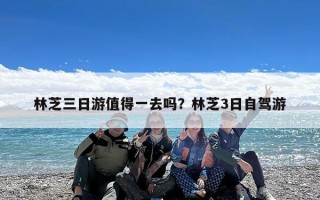 林芝三日游值得一去吗？林芝3日自驾游