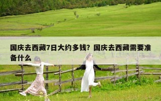 国庆去西藏7日大约多钱？国庆去西藏需要准备什么