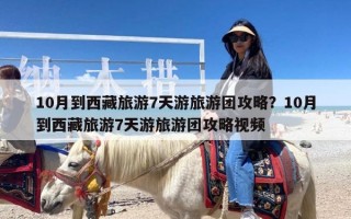 10月到西藏旅游7天游旅游团攻略？10月到西藏旅游7天游旅游团攻略视频