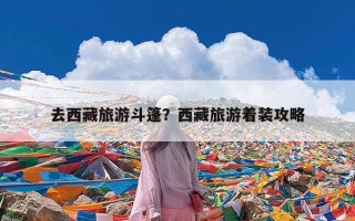 去西藏旅游斗篷？西藏旅游着装攻略