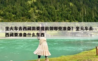 坐火车去西藏需要提前做哪些准备？坐火车去西藏要准备什么东西