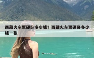 西藏火车票硬卧多少钱？西藏火车票硬卧多少钱一张