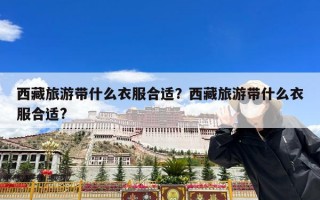 西藏旅游带什么衣服合适？西藏旅游带什么衣服合适?