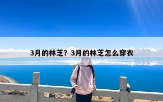 3月的林芝？3月的林芝怎么穿衣
