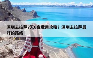 深圳去拉萨7天6夜费用攻略？深圳去拉萨最好的路线