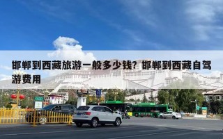 邯郸到西藏旅游一般多少钱？邯郸到西藏自驾游费用