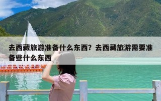 去西藏旅游准备什么东西？去西藏旅游需要准备些什么东西