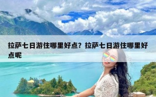 拉萨七日游住哪里好点？拉萨七日游住哪里好点呢