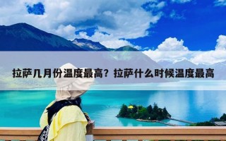 拉萨几月份温度最高？拉萨什么时候温度最高