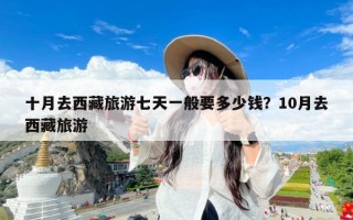 十月去西藏旅游七天一般要多少钱？10月去西藏旅游
