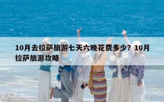 10月去拉萨旅游七天六晚花费多少？10月拉萨旅游攻略