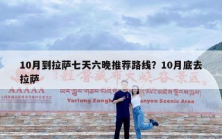 10月到拉萨七天六晚推荐路线？10月底去拉萨