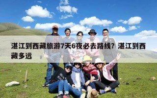 湛江到西藏旅游7天6夜必去路线？湛江到西藏多远