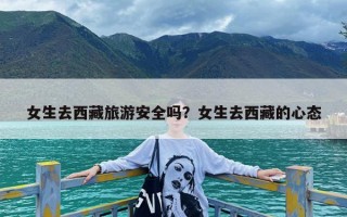 女生去西藏旅游安全吗？女生去西藏的心态