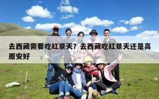 去西藏需要吃红景天？去西藏吃红景天还是高原安好