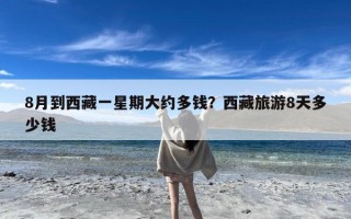 8月到西藏一星期大约多钱？西藏旅游8天多少钱