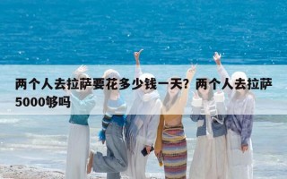 两个人去拉萨要花多少钱一天？两个人去拉萨5000够吗