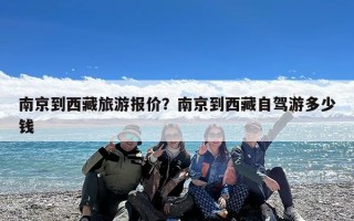 南京到西藏旅游报价？南京到西藏自驾游多少钱