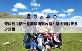 肇庆到拉萨一星期跟团游攻略？肇庆到拉萨多少公里