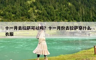十一月去拉萨可以吗？十一月份去拉萨穿什么衣服