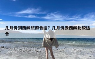 几月份到西藏旅游合适？几月份去西藏比较适合