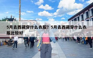 5月去西藏穿什么衣服？5月去西藏穿什么衣服比较好