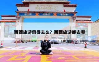 西藏旅游值得去么？西藏旅游都去哪