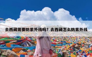 去西藏需要防紫外线吗？去西藏怎么防紫外线