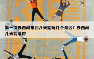 第一次去西藏来回八天能玩几个景区？去西藏几天能适应