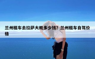 兰州租车去拉萨大概多少钱？兰州租车自驾价格