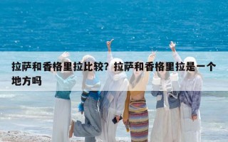 拉萨和香格里拉比较？拉萨和香格里拉是一个地方吗