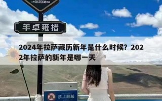 2024年拉萨藏历新年是什么时候？2022年拉萨的新年是哪一天