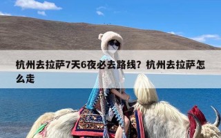 杭州去拉萨7天6夜必去路线？杭州去拉萨怎么走