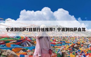 宁波到拉萨7日旅行社推荐？宁波到拉萨自驾
