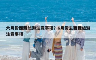 六月份西藏旅游注意事项？6月份去西藏旅游注意事项