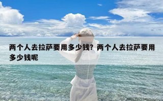 两个人去拉萨要用多少钱？两个人去拉萨要用多少钱呢