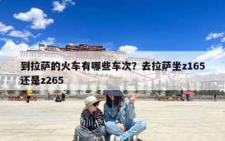 到拉萨的火车有哪些车次？去拉萨坐z165还是z265
