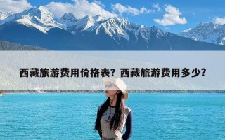 西藏旅游费用价格表？西藏旅游费用多少?