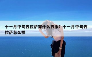 十一月中旬去拉萨穿什么衣服？十一月中旬去拉萨怎么样