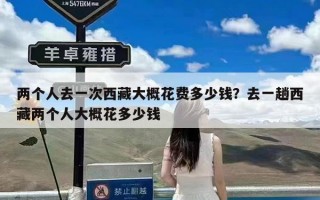 两个人去一次西藏大概花费多少钱？去一趟西藏两个人大概花多少钱