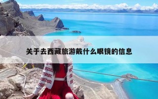 关于去西藏旅游戴什么眼镜的信息