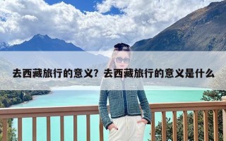 去西藏旅行的意义？去西藏旅行的意义是什么