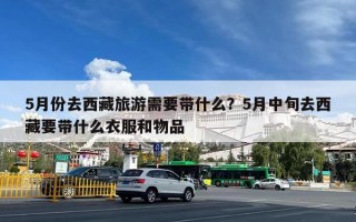 5月份去西藏旅游需要带什么？5月中旬去西藏要带什么衣服和物品